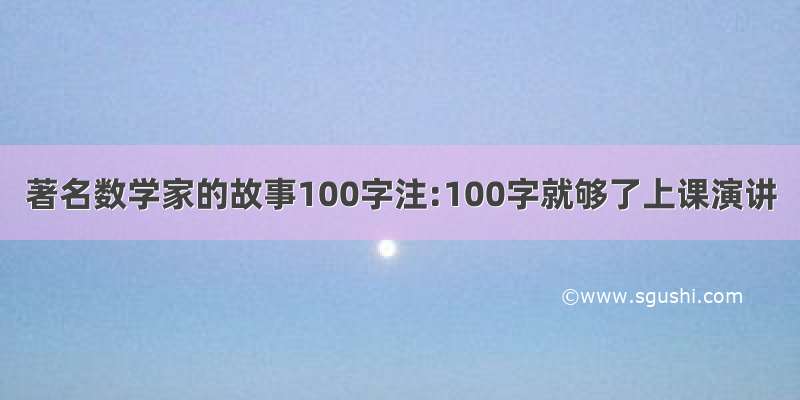 著名数学家的故事100字注:100字就够了上课演讲