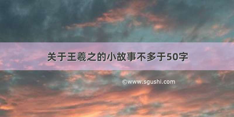 关于王羲之的小故事不多于50字