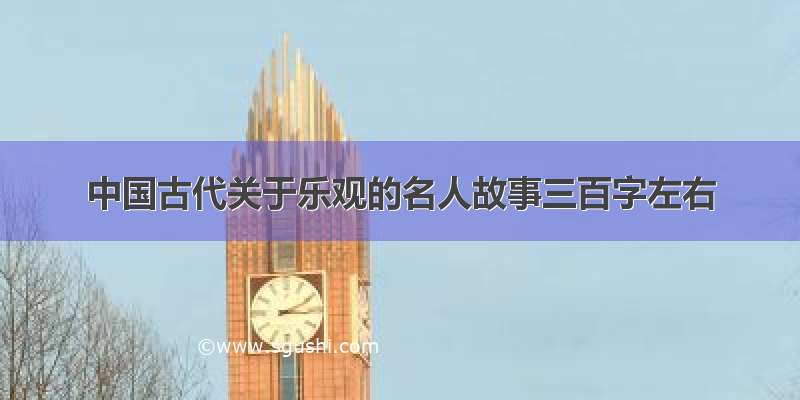 中国古代关于乐观的名人故事三百字左右