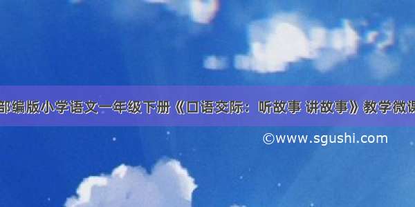 部编版小学语文一年级下册《口语交际：听故事 讲故事》教学微课