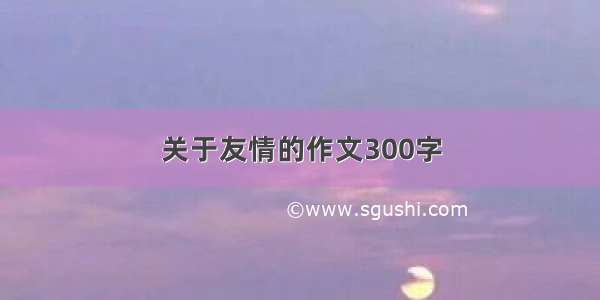 关于友情的作文300字