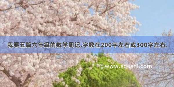 我要五篇六年级的数学周记.字数在200字左右或300字左右.