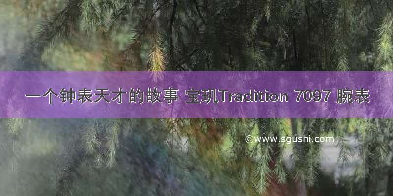 一个钟表天才的故事 宝玑Tradition 7097 腕表