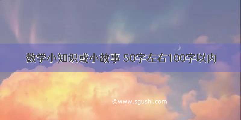 数学小知识或小故事 50字左右100字以内