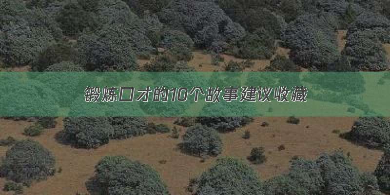 锻炼口才的10个故事建议收藏