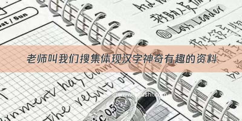 老师叫我们搜集体现汉字神奇有趣的资料