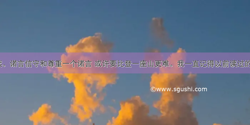 课外阅读。诺言信守和尊重一个诺言 或许要比登一座山更难。我一直记得以前读过的一则