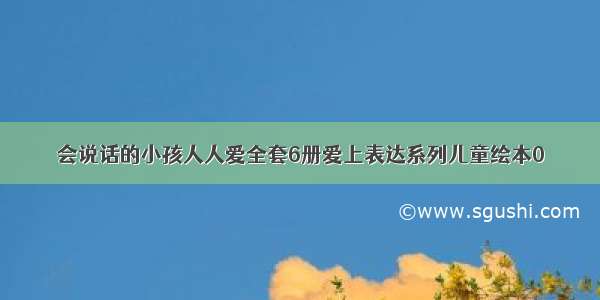 会说话的小孩人人爱全套6册爱上表达系列儿童绘本0