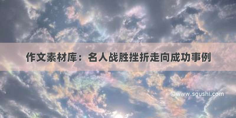 作文素材库：名人战胜挫折走向成功事例