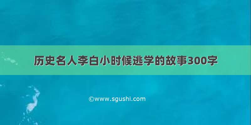 历史名人李白小时候逃学的故事300字