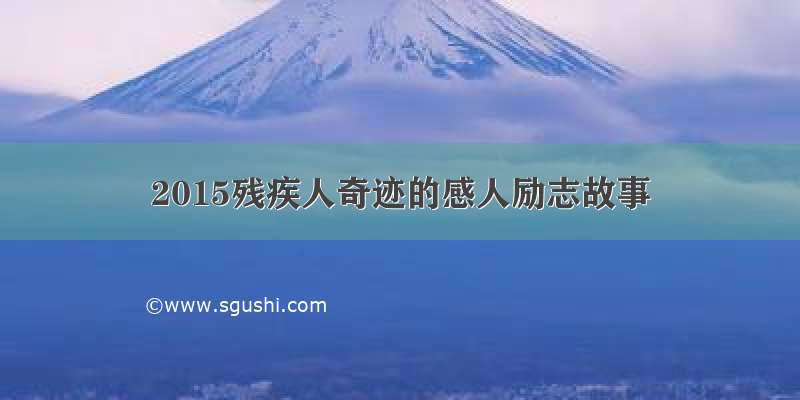 2015残疾人奇迹的感人励志故事