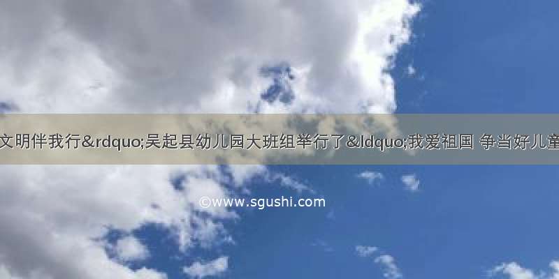 “党建在引领 文明伴我行”吴起县幼儿园大班组举行了“我爱祖国 争当好儿童”故事演