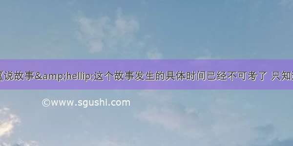 大树底下好乘凉《说故事&hellip;这个故事发生的具体时间已经不可考了 只知道是在有着无数革