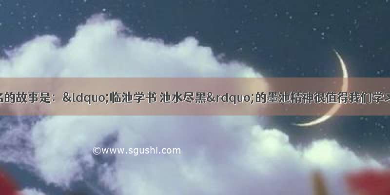 王羲之最为著名的故事是：“临池学书 池水尽黑”的墨池精神很值得我们学习 说的是王