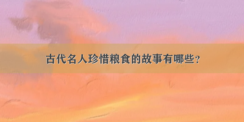 古代名人珍惜粮食的故事有哪些？