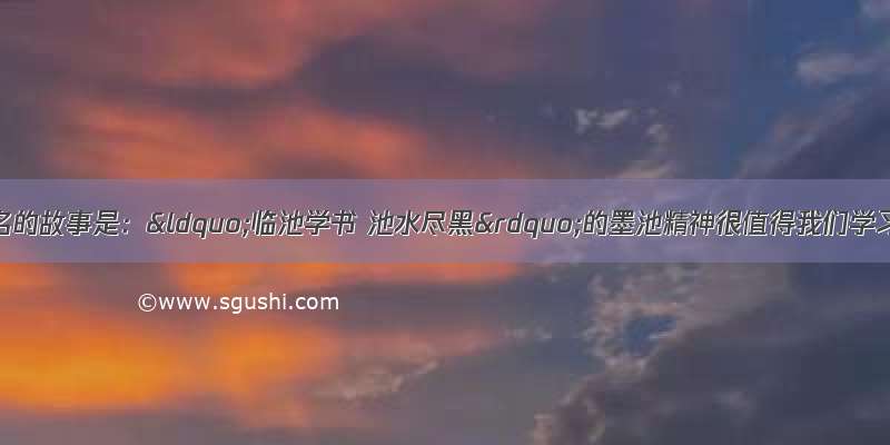 王羲之最为著名的故事是：“临池学书 池水尽黑”的墨池精神很值得我们学习 说的是王