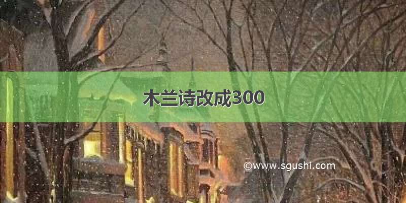 木兰诗改成300