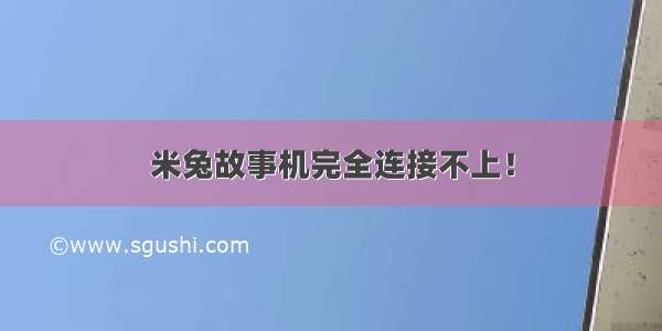 米兔故事机完全连接不上！