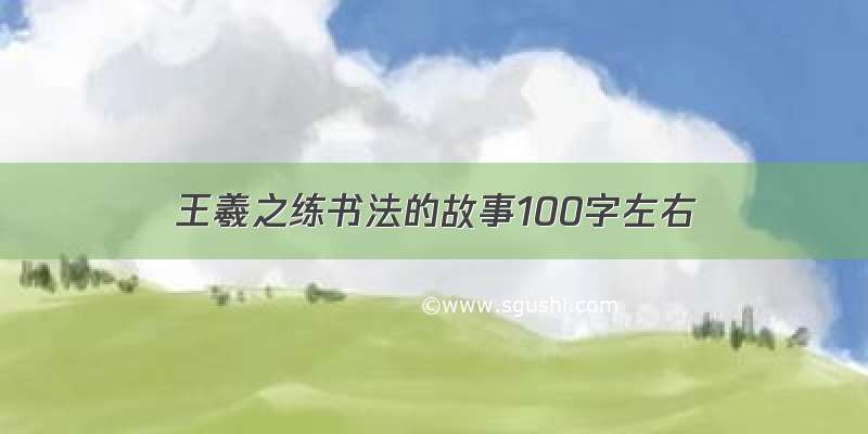 王羲之练书法的故事100字左右