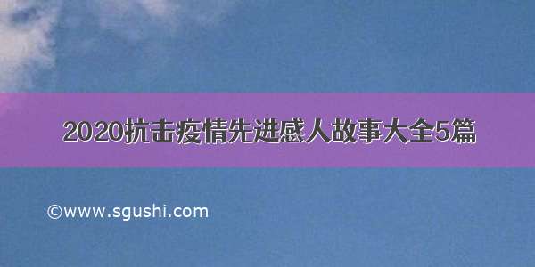 2020抗击疫情先进感人故事大全5篇