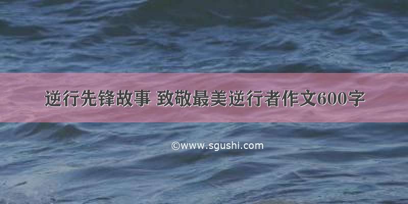 逆行先锋故事 致敬最美逆行者作文600字