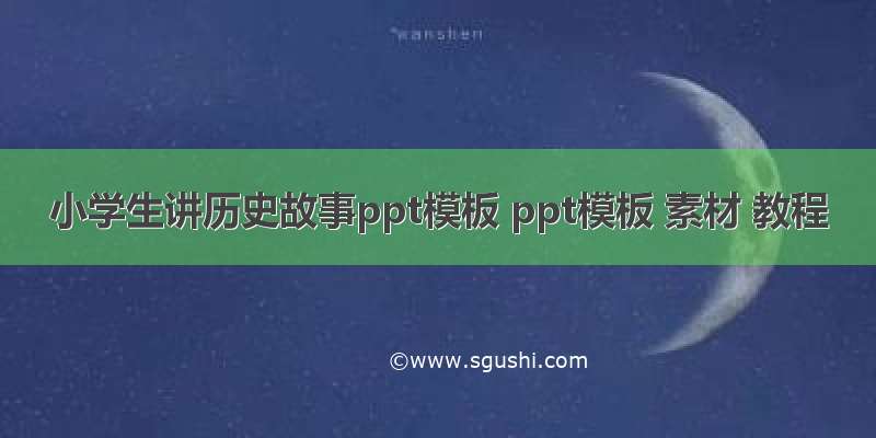 小学生讲历史故事ppt模板 ppt模板 素材 教程