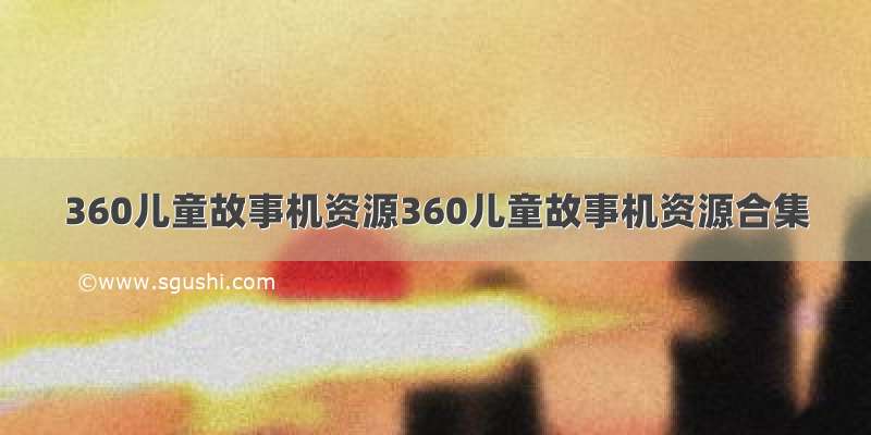 360儿童故事机资源360儿童故事机资源合集