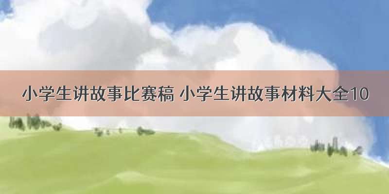 小学生讲故事比赛稿 小学生讲故事材料大全10