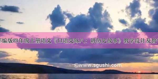 人教部编版四年级上册语文《口语交际八：讲历史故事》教学设计及教学反思