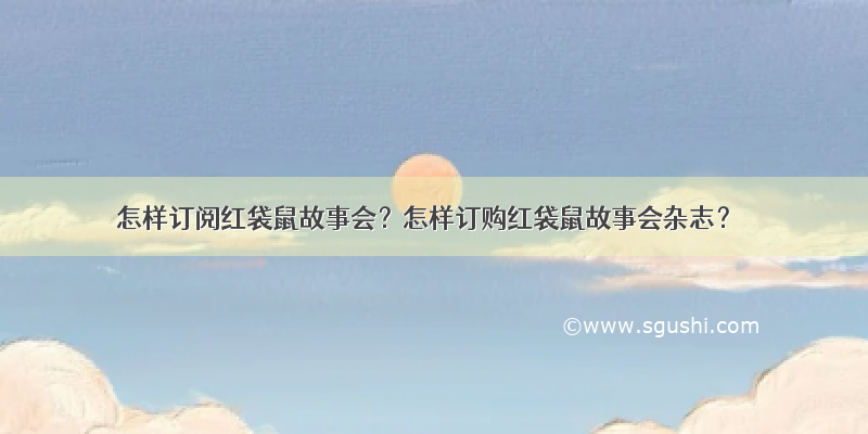 怎样订阅红袋鼠故事会？怎样订购红袋鼠故事会杂志？