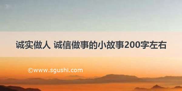 诚实做人 诚信做事的小故事200字左右