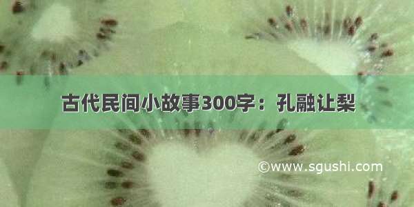 古代民间小故事300字：孔融让梨