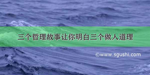 三个哲理故事让你明白三个做人道理