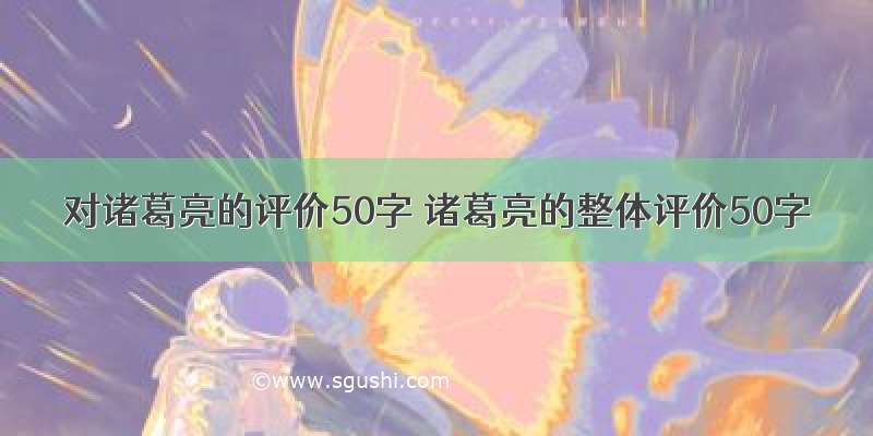 对诸葛亮的评价50字 诸葛亮的整体评价50字