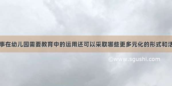 民间故事在幼儿园需要教育中的运用还可以采取哪些更多元化的形式和活动载体