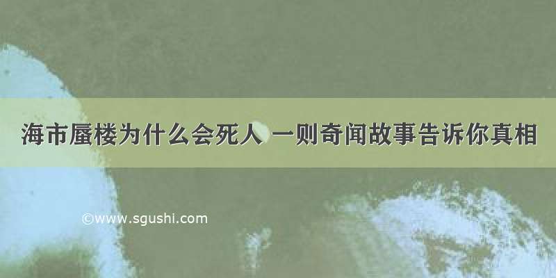 海市蜃楼为什么会死人 一则奇闻故事告诉你真相