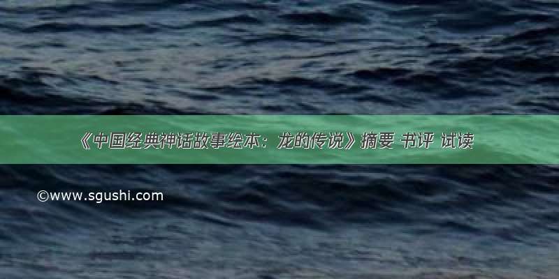 《中国经典神话故事绘本：龙的传说》摘要 书评 试读