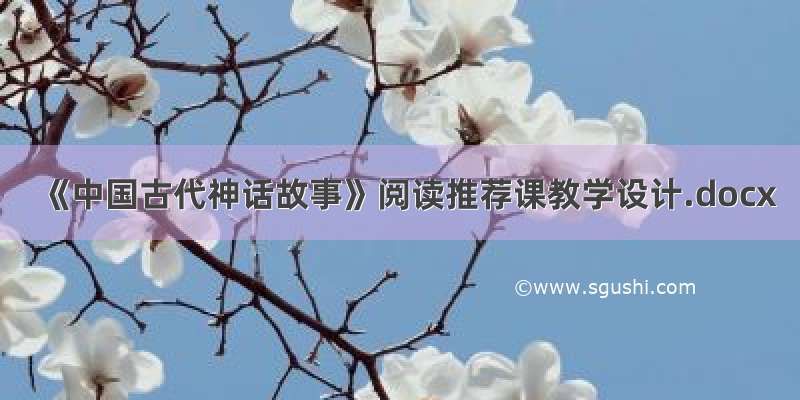 《中国古代神话故事》阅读推荐课教学设计.docx