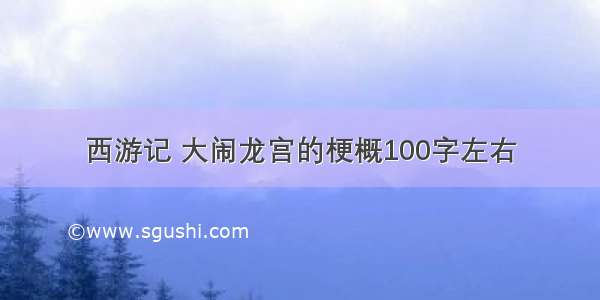 西游记 大闹龙宫的梗概100字左右