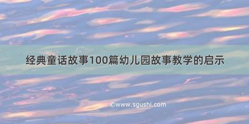 经典童话故事100篇幼儿园故事教学的启示