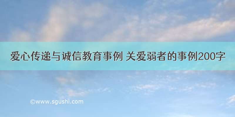 爱心传递与诚信教育事例 关爱弱者的事例200字