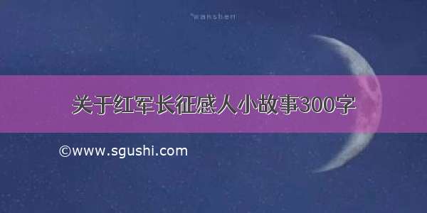 关于红军长征感人小故事300字