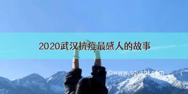 2020武汉抗疫最感人的故事