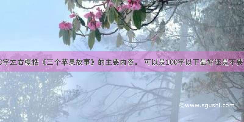 用50字左右概括《三个苹果故事》的主要内容。 可以是100字以下最好还是不要。