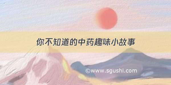 你不知道的中药趣味小故事