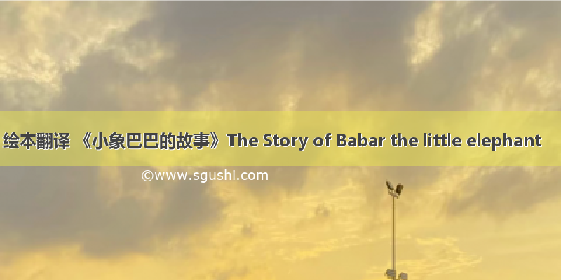 绘本翻译 《小象巴巴的故事》The Story of Babar the little elephant