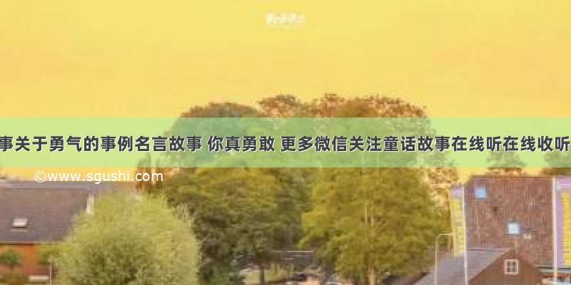 勇敢小故事关于勇气的事例名言故事 你真勇敢 更多微信关注童话故事在线听在线收听/MP3