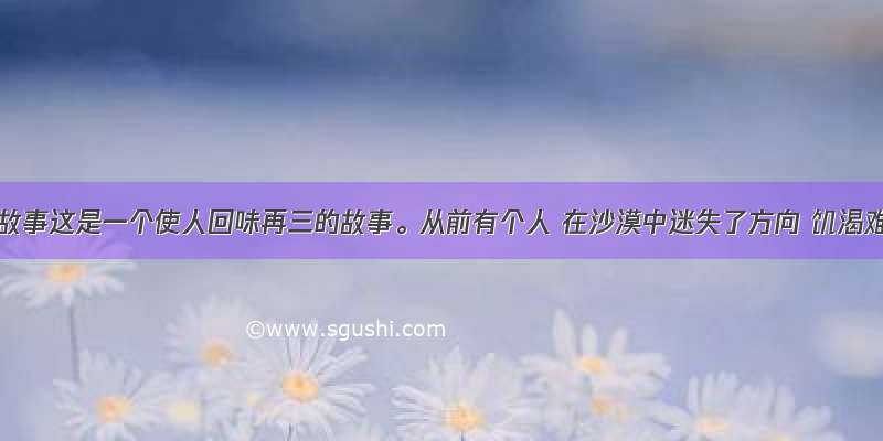 给予的故事这是一个使人回味再三的故事。从前有个人 在沙漠中迷失了方向 饥渴难忍 