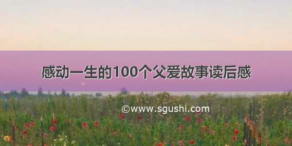 感动一生的100个父爱故事读后感