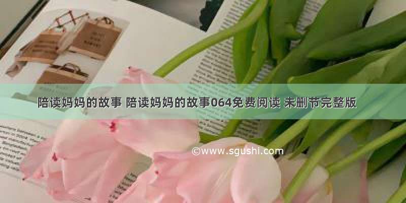 陪读妈妈的故事 陪读妈妈的故事064免费阅读 未删节完整版